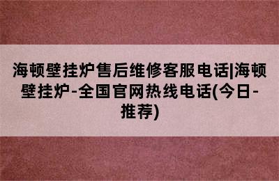 海顿壁挂炉售后维修客服电话|海顿壁挂炉-全国官网热线电话(今日-推荐)